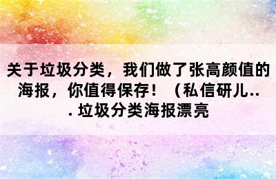 关于垃圾分类，我们做了张高颜值的海报，你值得保存！（私信研儿... 垃圾分类海报漂亮